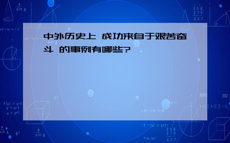 中外历史上 成功来自于艰苦奋斗 的事例有哪些?