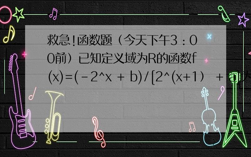 救急!函数题（今天下午3：00前）已知定义域为R的函数f(x)=(-2^x + b)/[2^(x+1） + a]为奇函数.1；求实数a,b2；若对任意t属于R,不等式f（t^2 - 2t)+f[2(t^2) - k]