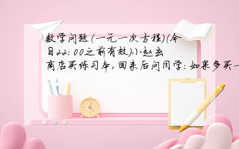 数学问题（一元一次方程）（今日22：00之前有效）小赵去商店买练习本,回来后问同学：如果多买一些就给我八折优惠,我就买了20本,结果便宜了1.60元.你猜原来每本的价格是多少?”你能列出