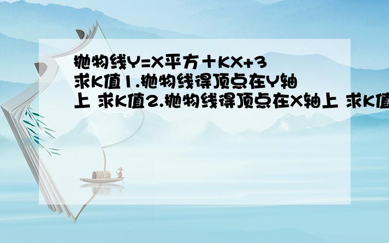 抛物线Y=X平方＋KX+3 求K值1.抛物线得顶点在Y轴上 求K值2.抛物线得顶点在X轴上 求K值