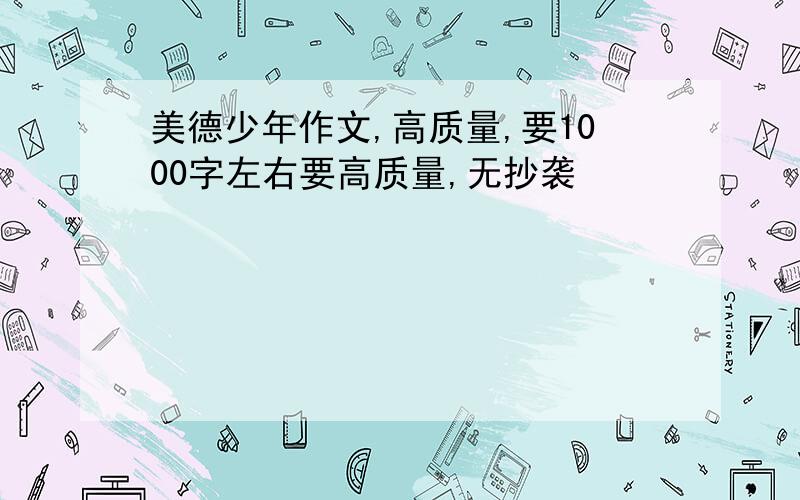 美德少年作文,高质量,要1000字左右要高质量,无抄袭