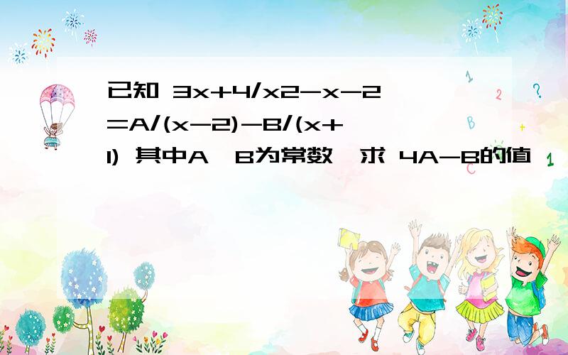 已知 3x+4/x2-x-2=A/(x-2)-B/(x+1) 其中A、B为常数,求 4A-B的值