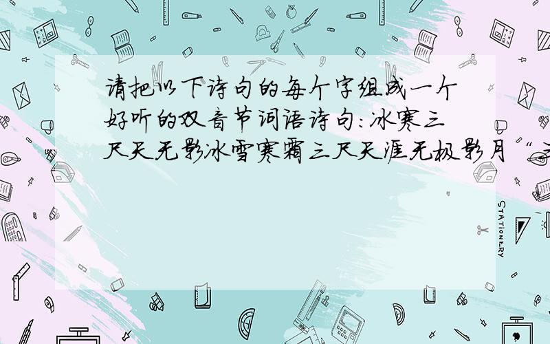 请把以下诗句的每个字组成一个好听的双音节词语诗句：冰寒三尺天无影冰雪寒霜三尺天涯无极影月“三”和“尺”能组成什么呢?