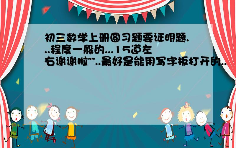 初三数学上册圆习题要证明题...程度一般的...15道左右谢谢啦~~..最好是能用写字板打开的..