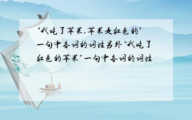 “我吃了苹果,苹果是红色的”一句中各词的词性另外“我吃了红色的苹果”一句中各词的词性