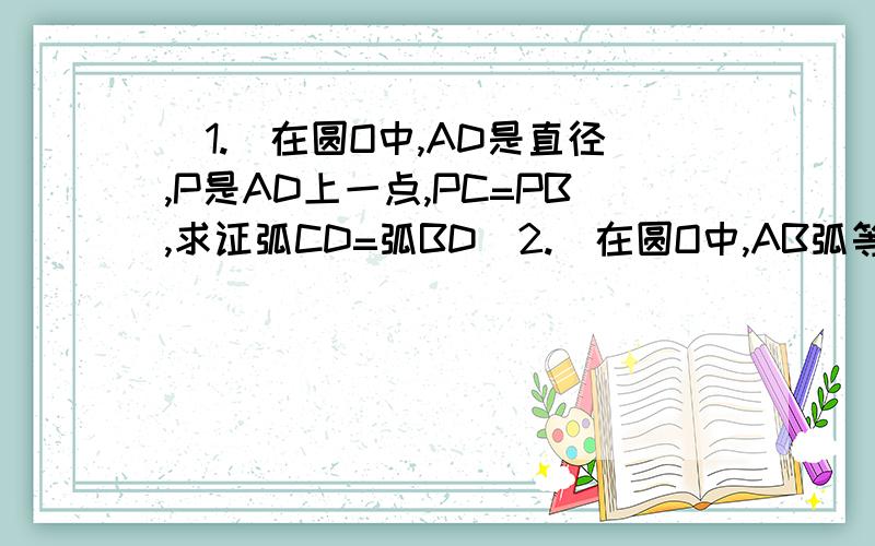 （1.）在圆O中,AD是直径,P是AD上一点,PC=PB,求证弧CD=弧BD（2.）在圆O中,AB弧等于BC弧=CD弧,半径OB,OC分别交AC、DB于点M、N,连接MN,求证∠OMN=∠ONM