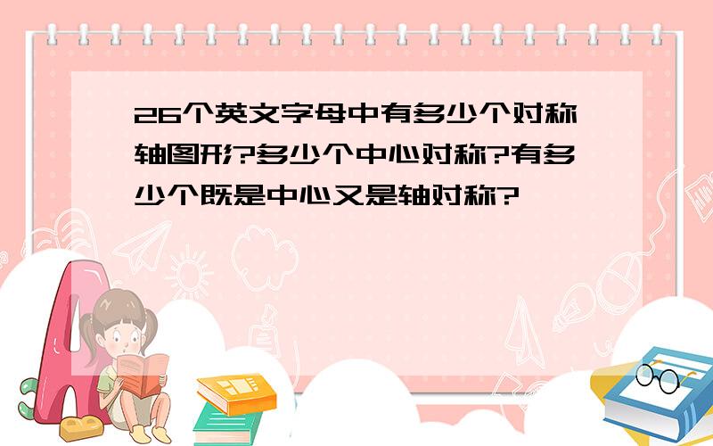 26个英文字母中有多少个对称轴图形?多少个中心对称?有多少个既是中心又是轴对称?