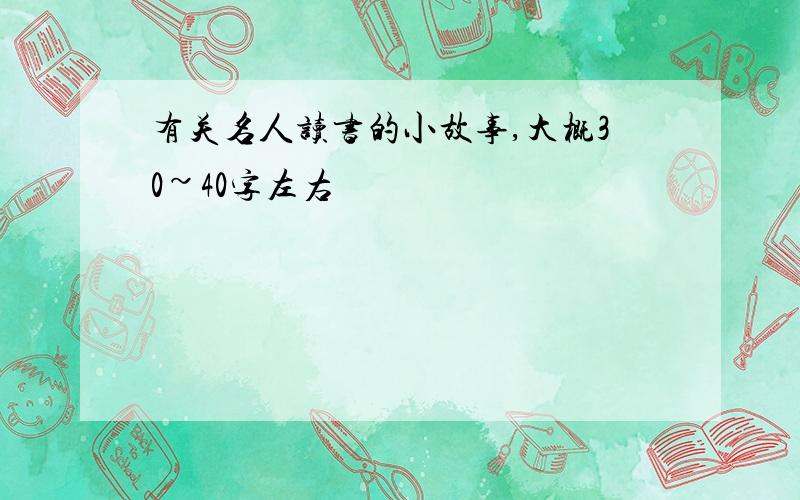 有关名人读书的小故事,大概30~40字左右