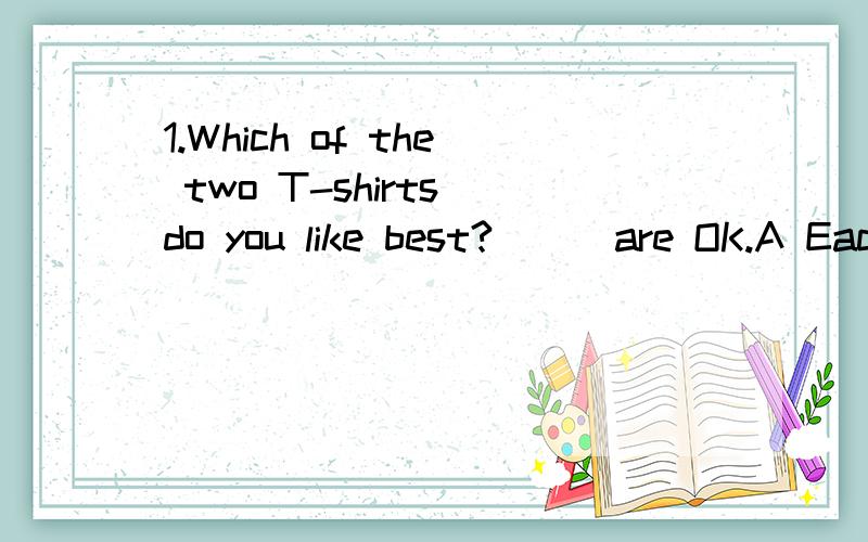 1.Which of the two T-shirts do you like best?___are OK.A Each B Either C Both D All2.Maybe e___of the twin sisters is coming3.Going to the shops won't___（花）long4.那看起来有几分令人惊讶It___ ____ ____ ____.