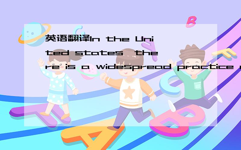 英语翻译In the United states,there is a widespread practice of making