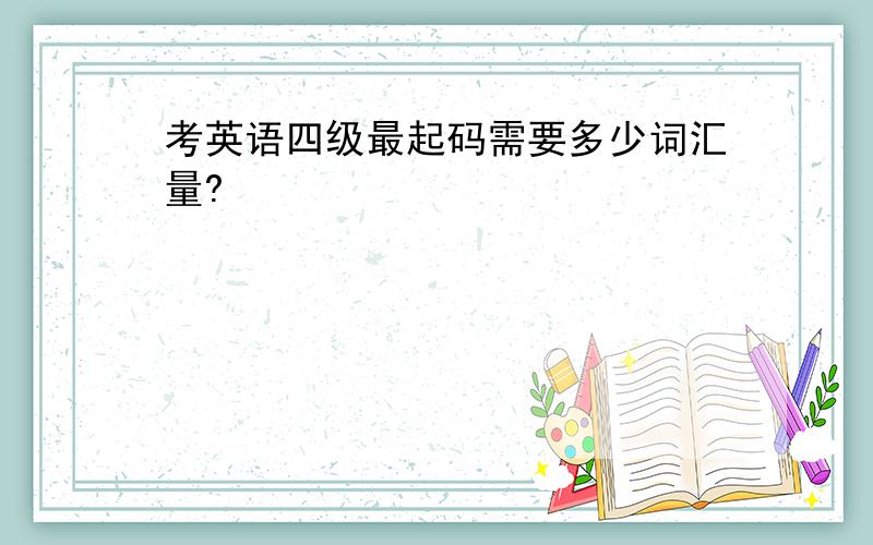 考英语四级最起码需要多少词汇量?