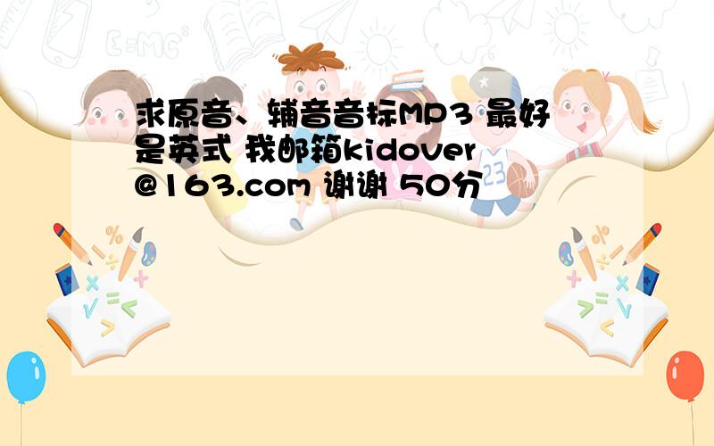 求原音、辅音音标MP3 最好是英式 我邮箱kidover@163.com 谢谢 50分