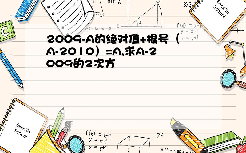 2009-A的绝对值+根号（A-2010）=A,求A-2009的2次方