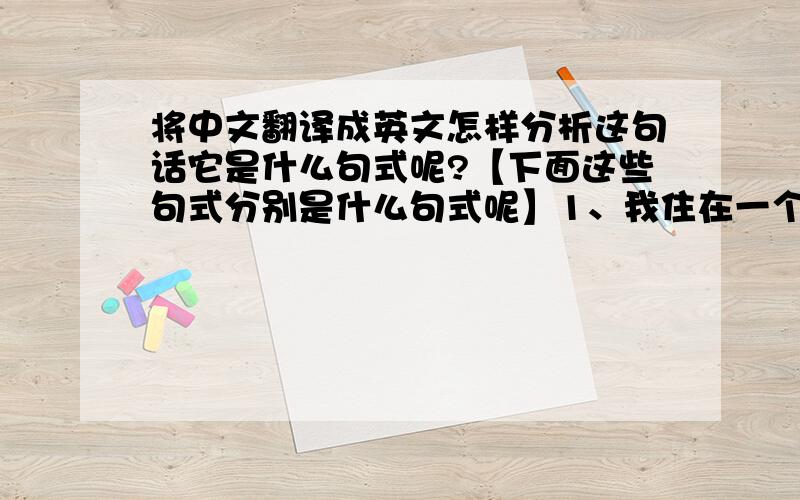 将中文翻译成英文怎样分析这句话它是什么句式呢?【下面这些句式分别是什么句式呢】1、我住在一个由美丽的树林环绕的古老小镇上 2、我所见到的一切使我非常难过3、对她所看到的一切