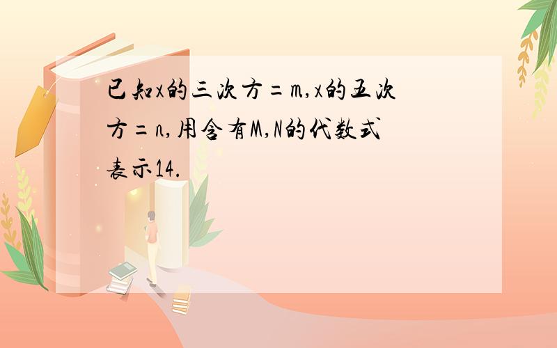 已知x的三次方=m,x的五次方=n,用含有M,N的代数式表示14.