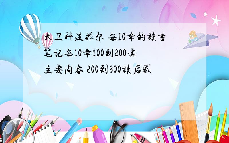 大卫科波菲尔 每10章的读书笔记每10章100到200字主要内容 200到300读后感