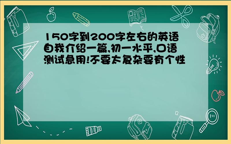 150字到200字左右的英语自我介绍一篇,初一水平,口语测试急用!不要太复杂要有个性