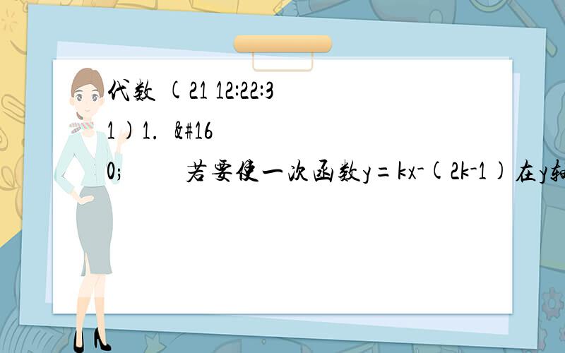 代数 (21 12:22:31)1.       若要使一次函数y=kx-(2k-1)在y轴右侧的图像都在x轴的上方,则k的取值范围是_____.