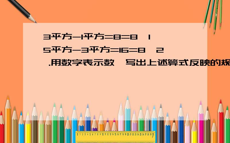 3平方-1平方=8=8×1,5平方-3平方=16=8×2 .用数字表示数,写出上述算式反映的规律,并加以证明.用规律我会的,但证明.