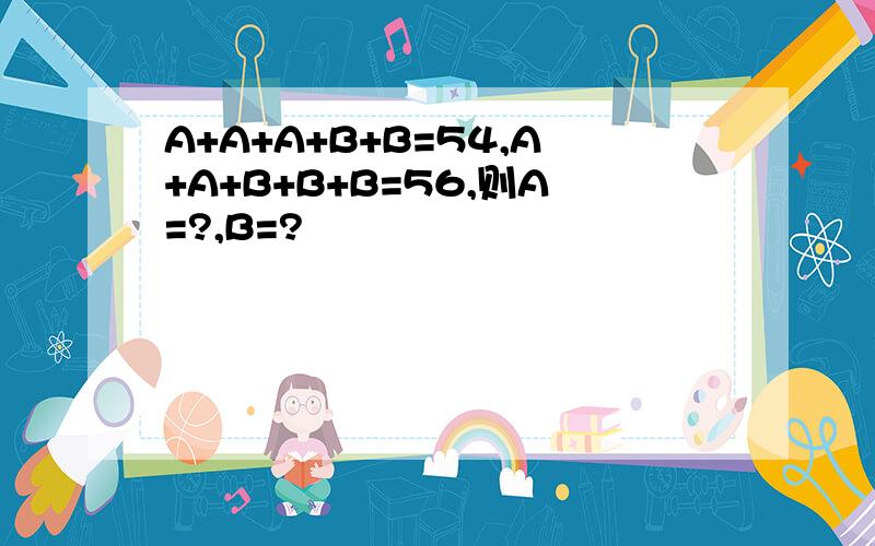 A+A+A+B+B=54,A+A+B+B+B=56,则A=?,B=?