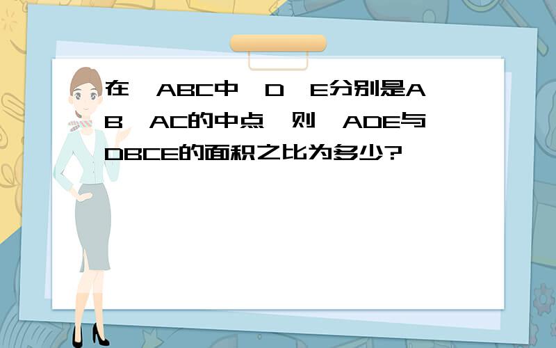 在△ABC中,D、E分别是AB、AC的中点,则△ADE与DBCE的面积之比为多少?