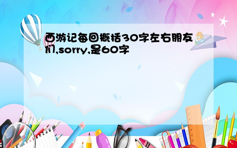 西游记每回概括30字左右朋友们,sorry,是60字