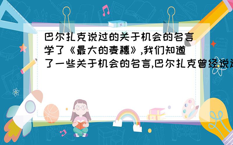 巴尔扎克说过的关于机会的名言学了《最大的麦穗》,我们知道了一些关于机会的名言,巴尔扎克曾经说过的___________________________________________________________________我记得里面提到了闪电