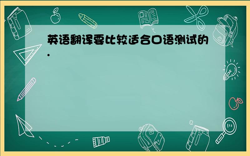 英语翻译要比较适合口语测试的.