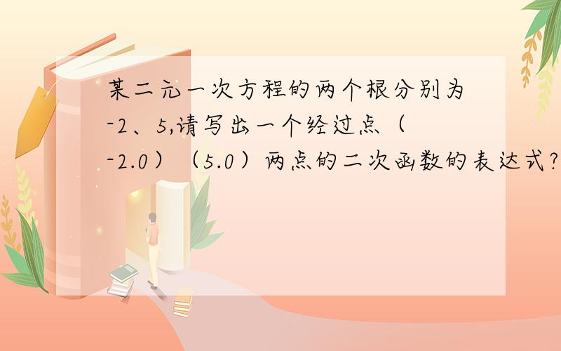 某二元一次方程的两个根分别为-2、5,请写出一个经过点（-2.0）（5.0）两点的二次函数的表达式?当m_____时,二次函数y=2x^2-6x+m的函数值总为正值若x为任意实数时,二次三项式x^2-6x+c的值小于0,则