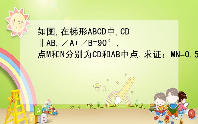 如图,在梯形ABCD中,CD‖AB,∠A+∠B=90°,点M和N分别为CD和AB中点.求证：MN=0.5(AB-CD)