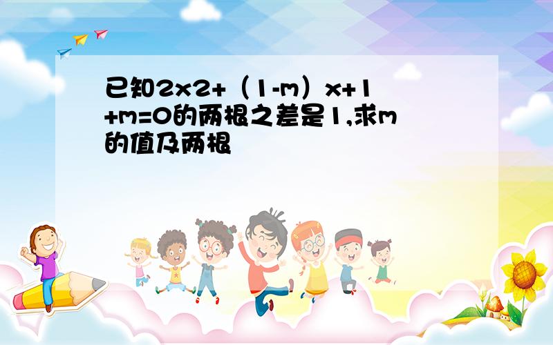 已知2x2+（1-m）x+1+m=0的两根之差是1,求m的值及两根