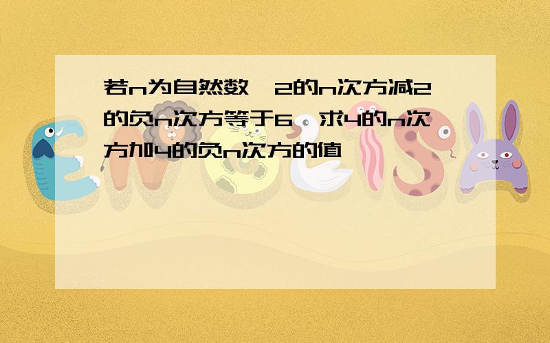 若n为自然数,2的n次方减2的负n次方等于6,求4的n次方加4的负n次方的值