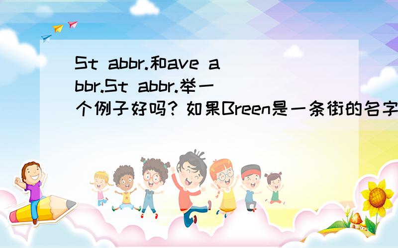 St abbr.和ave abbr.St abbr.举一个例子好吗？如果Breen是一条街的名字，应该是St Breen还是 St B.