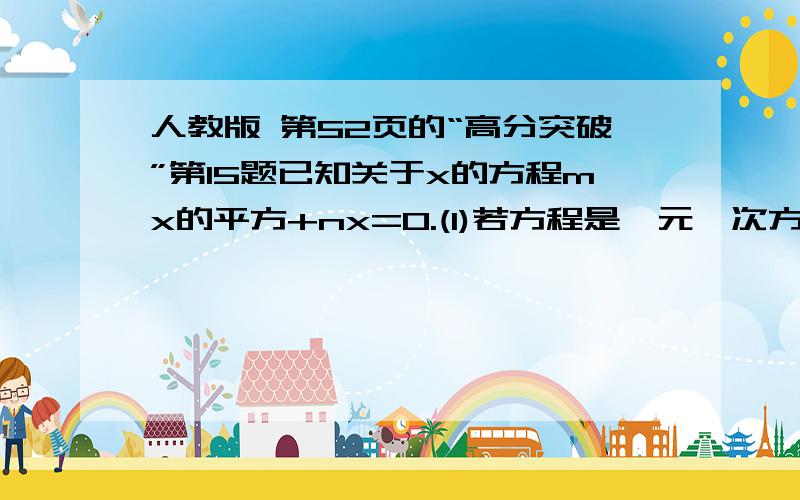 人教版 第52页的“高分突破”第15题已知关于x的方程mx的平方+nx=0.(1)若方程是一元一次方程,求m'n的取值范围.（2）若方程的解是全体实数,求m的平方+n的平方 的值.