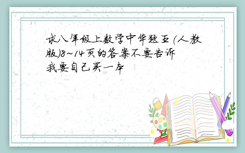 求八年级上数学中华题王(人教版)8~14页的答案不要告诉我要自己买一本