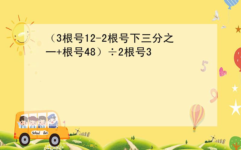 （3根号12-2根号下三分之一+根号48）÷2根号3