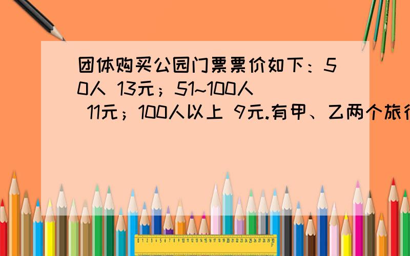 团体购买公园门票票价如下：50人 13元；51~100人 11元；100人以上 9元.有甲、乙两个旅行团,已知甲团人数少于50人,乙团人数不超过100人,若分别购票,两团共计应付门票1392元,若和在一起作为一个