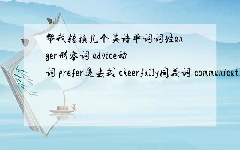 帮我转换几个英语单词词性anger形容词 advice动词 prefer过去式 cheerfully同义词 communication动词 hesitatiao动词 whole同音词 remind名词 appearance动词 disappointment动词 sigh名词 inprove 名词 look up反义词