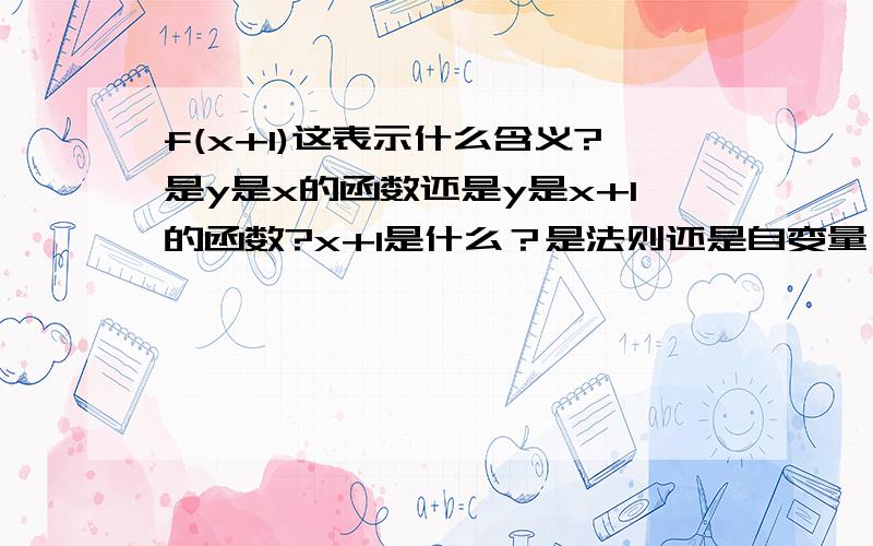 f(x+1)这表示什么含义?是y是x的函数还是y是x+1的函数?x+1是什么？是法则还是自变量？f(x+1)的定义域是[-1，2]这指的是x还是x+1？