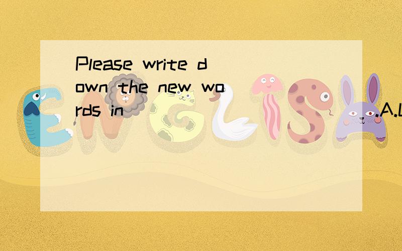 Please write down the new words in _____________.A.Lesson EightB.Lesson EighthC.The Eight LessonD.Eighth Lesson