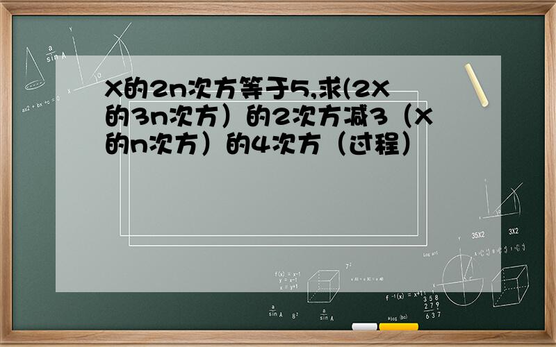 X的2n次方等于5,求(2X的3n次方）的2次方减3（X的n次方）的4次方（过程）