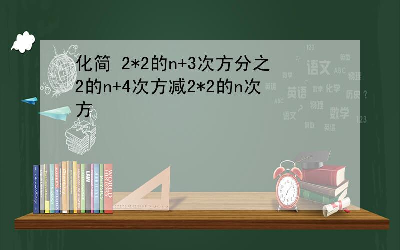 化简 2*2的n+3次方分之2的n+4次方减2*2的n次方