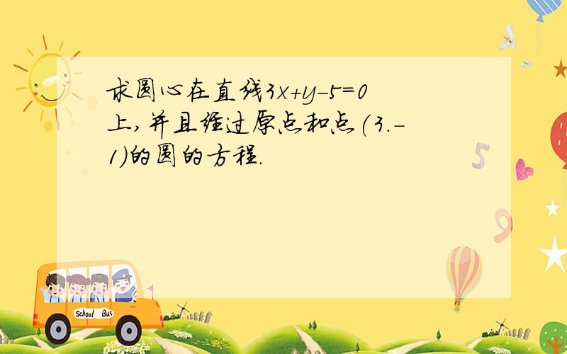 求圆心在直线3x+y-5=0上,并且经过原点和点(3.-1)的圆的方程.