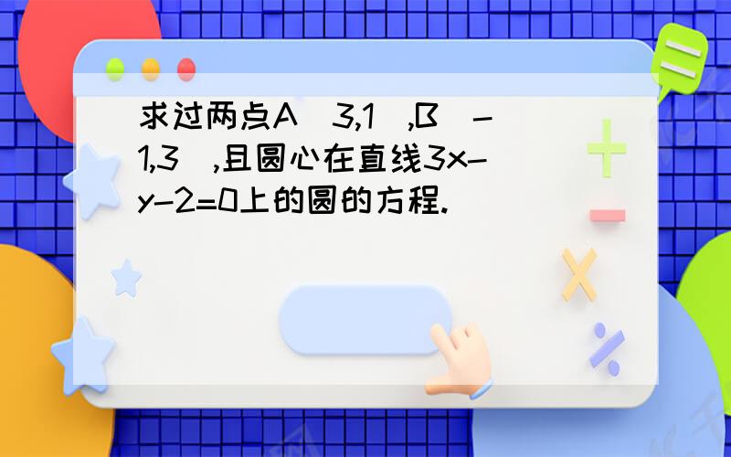 求过两点A（3,1）,B（-1,3）,且圆心在直线3x-y-2=0上的圆的方程.