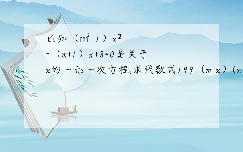 已知（㎡-1）x²-（m+1）x+8=0是关于x的一元一次方程,求代数式199（m-x）(x-2m)+9m的值