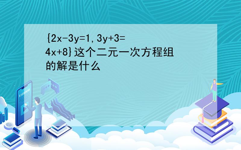 {2x-3y=1,3y+3=4x+8}这个二元一次方程组的解是什么