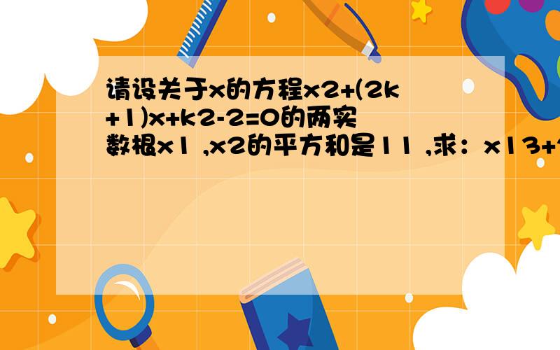 请设关于x的方程x2+(2k+1)x+k2-2=0的两实数根x1 ,x2的平方和是11 ,求：x13+2x12+4x2的值.