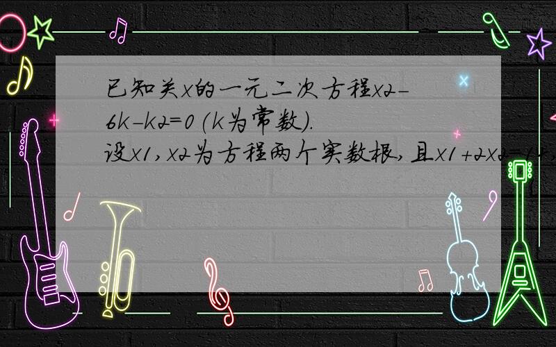 已知关x的一元二次方程x2-6k-k2=0(k为常数).设x1,x2为方程两个实数根,且x1+2x2=14,试求k的值.