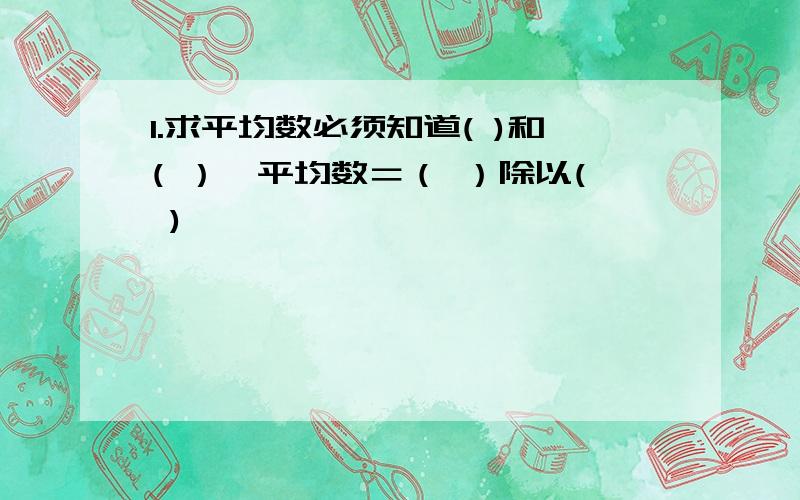 1.求平均数必须知道( )和( ）,平均数＝（ ）除以( )