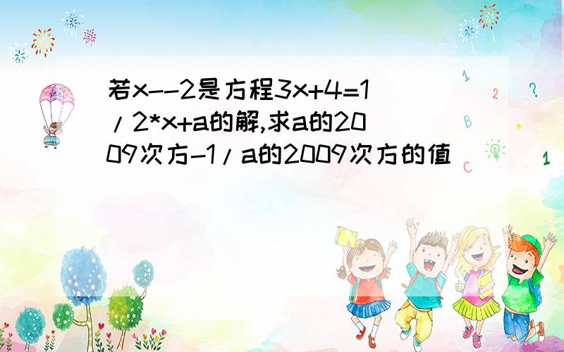 若x--2是方程3x+4=1/2*x+a的解,求a的2009次方-1/a的2009次方的值